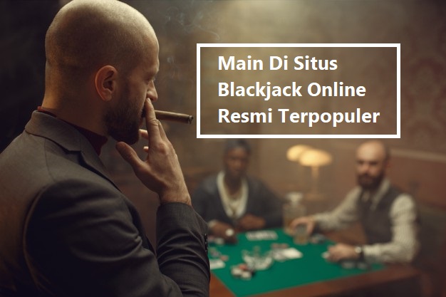 Main Di Situs Blackjack Online Resmi Terpopuler